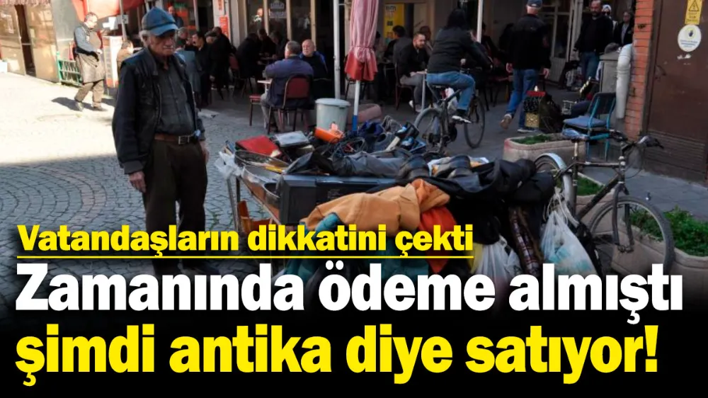 Zamanında ödeme almıştı, şimdi antika diye satıyor! 
