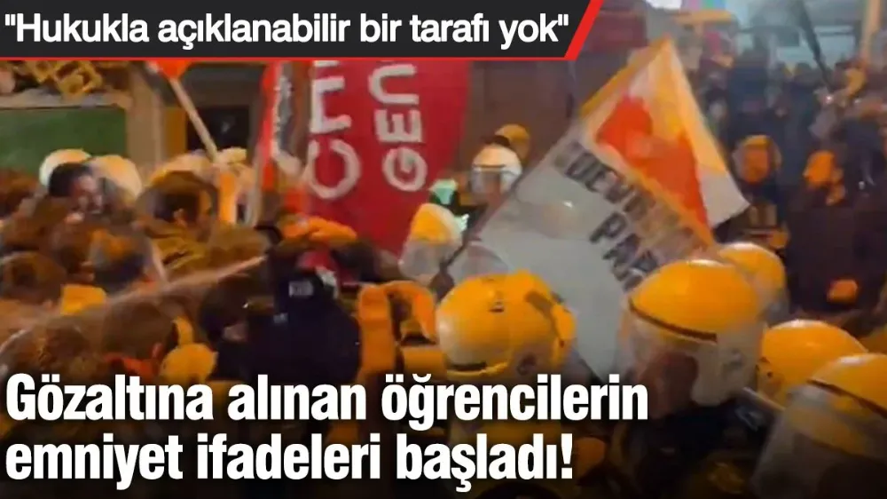 Gözaltına alınan öğrencilerin emniyet ifadeleri başladı!