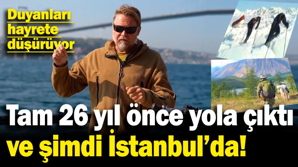 Tam 26 yıl önce yola çıktı ve şimdi İstanbul