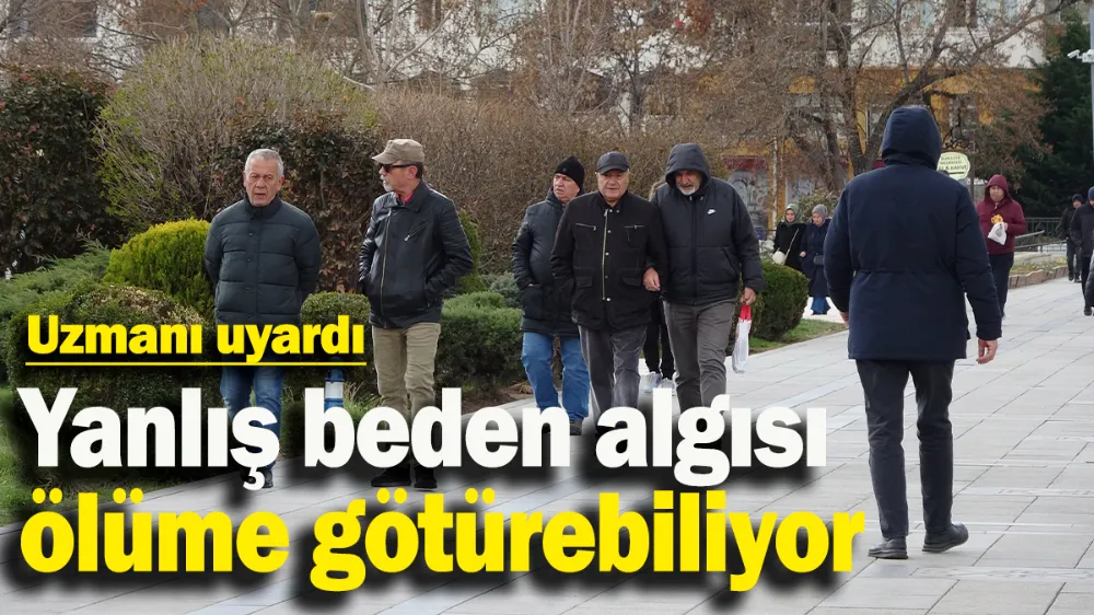 Yanlış beden algısı ölüme götürebiliyor
