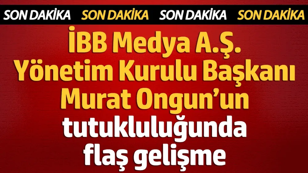 Murat Ongun’un tutukluluğunda flaş gelişme