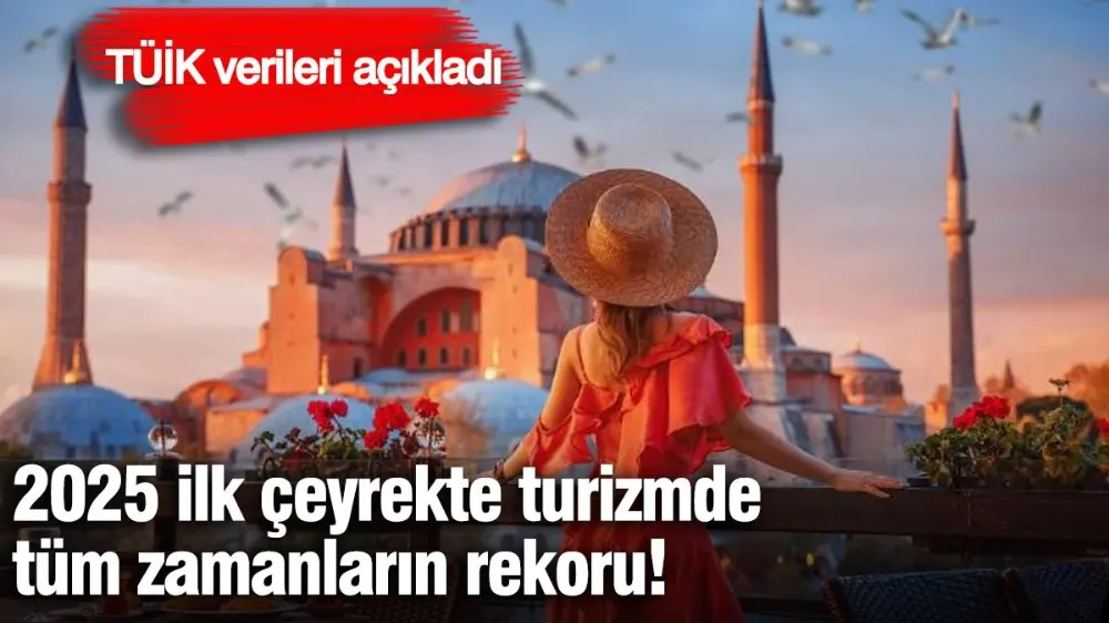 2025 ilk çeyrekte turizmde tüm zamanların rekoru