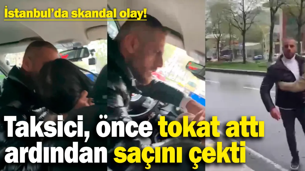 Taksici önce tokat attı, ardından saçını çekti