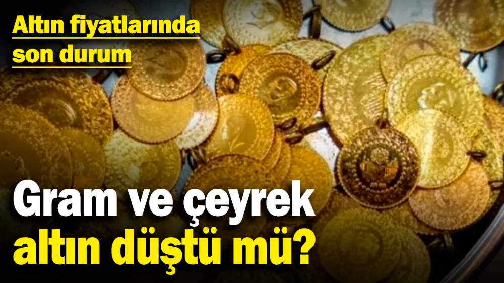 Gram ve çeyrek altın düştü mü? 