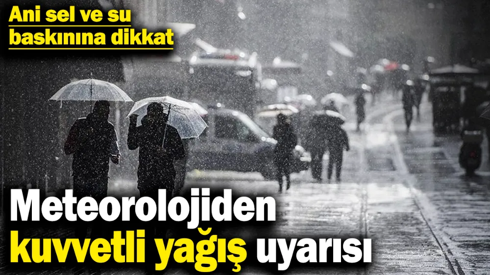 Meteorolojiden kuvvetli yağış uyarısı! 