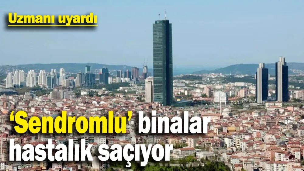 ‘Sendromlu’ binalar hastalık saçıyor