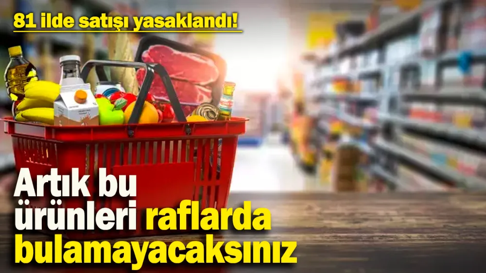 81 ilde satışı yasaklandı! 