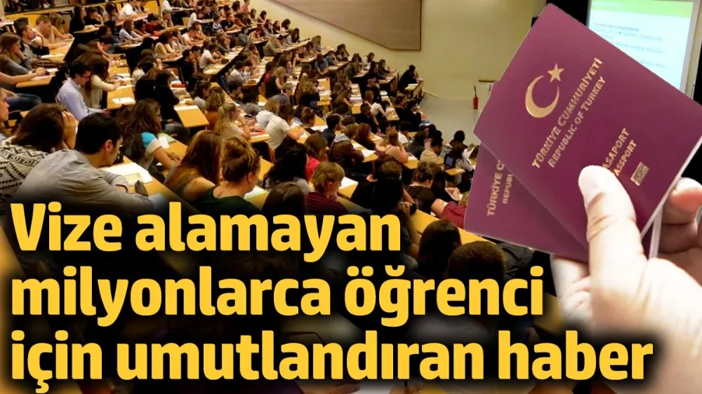 Vize alamayan milyonlarca öğrenci için umutlandıran haber!