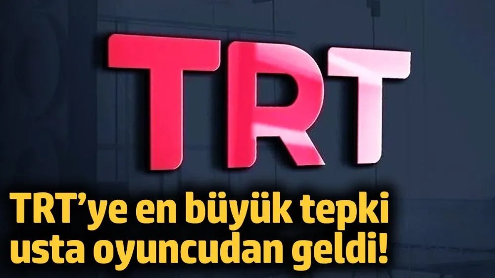 TRT’ye en büyük tepki usta oyuncudan geldi!