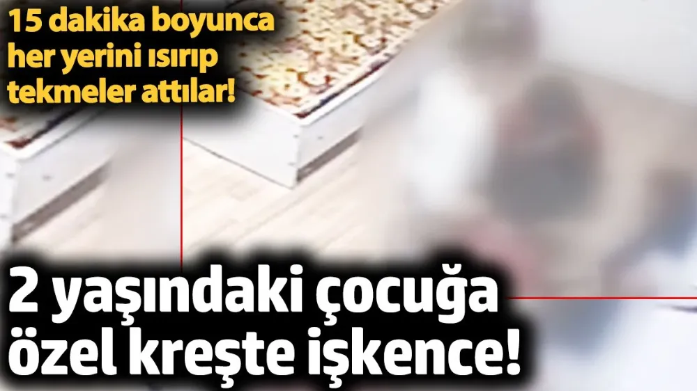 2 yaşındaki çocuğa özel kreşte işkence! 