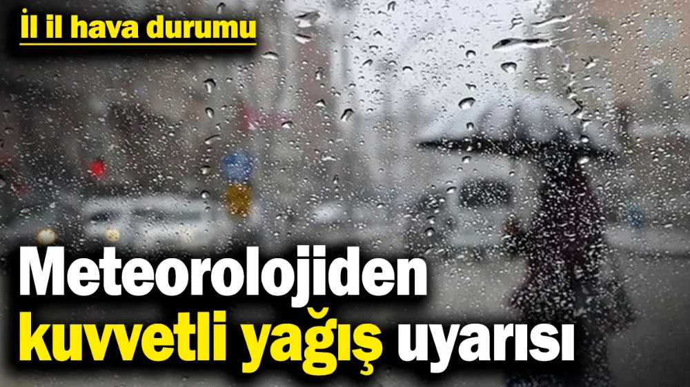 Meteorolojiden kuvvetli yağış uyarısı!