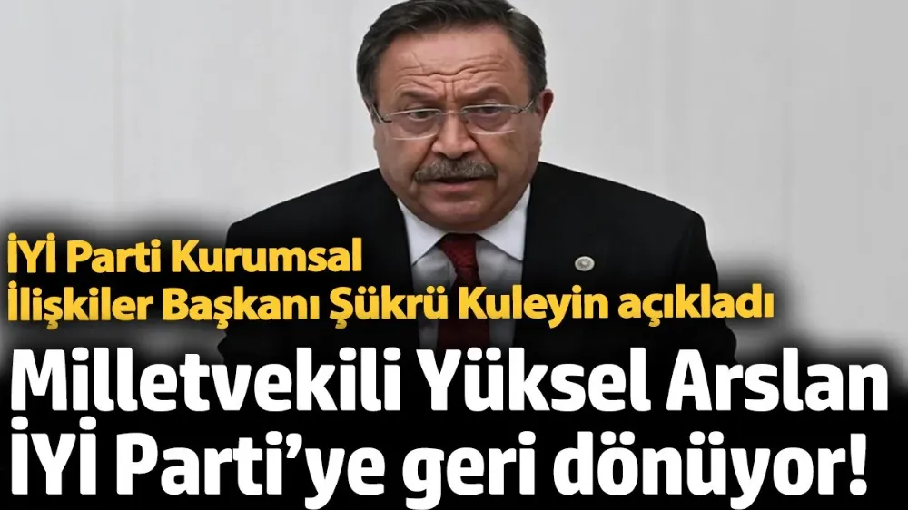 Milletvekili Yüksel Arslan İYİ Parti’ye geri dönüyor! 