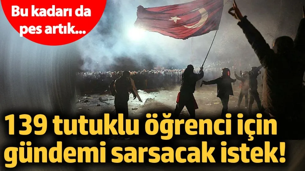139 tutuklu öğrenci için gündemi sarsacak istek!