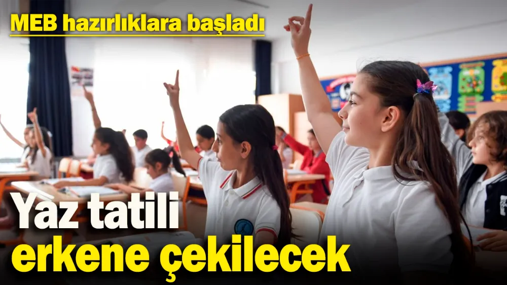 MEB hazırlıklara başladı, yaz tatili erkene çekilecek