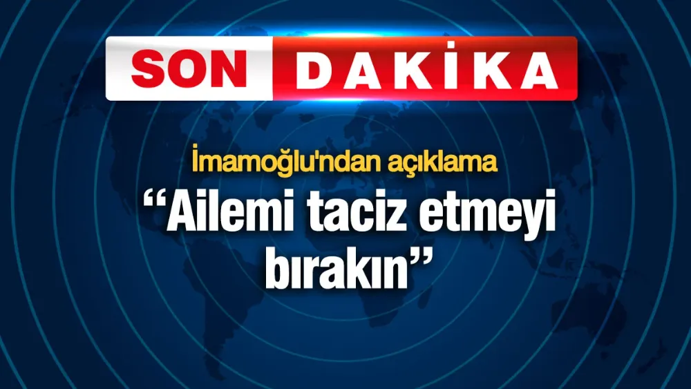 Ekrem İmamoğlu: Ailemi taciz etmeyi bırakın
