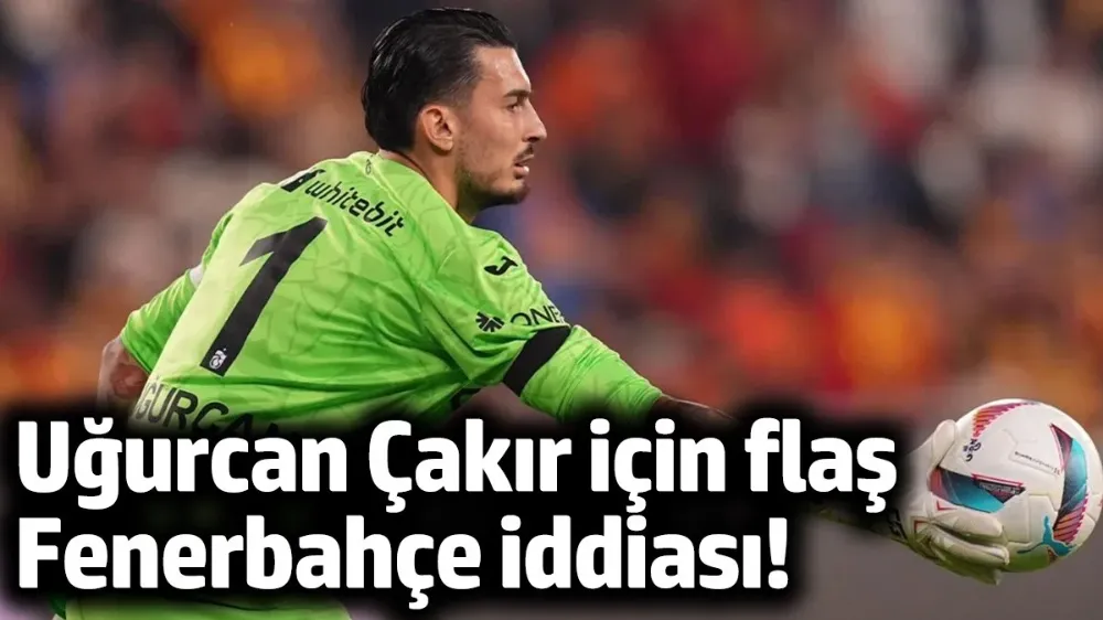 Uğurcan Çakır için flaş Fenerbahçe iddiası