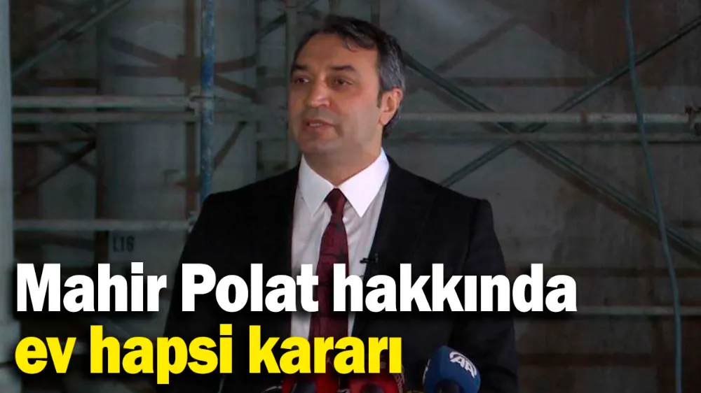 Mahir Polat hakkında ev hapsi kararı!