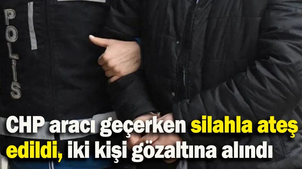 CHP aracı geçerken silahla ateş edildi, iki kişi gözaltına alındı
