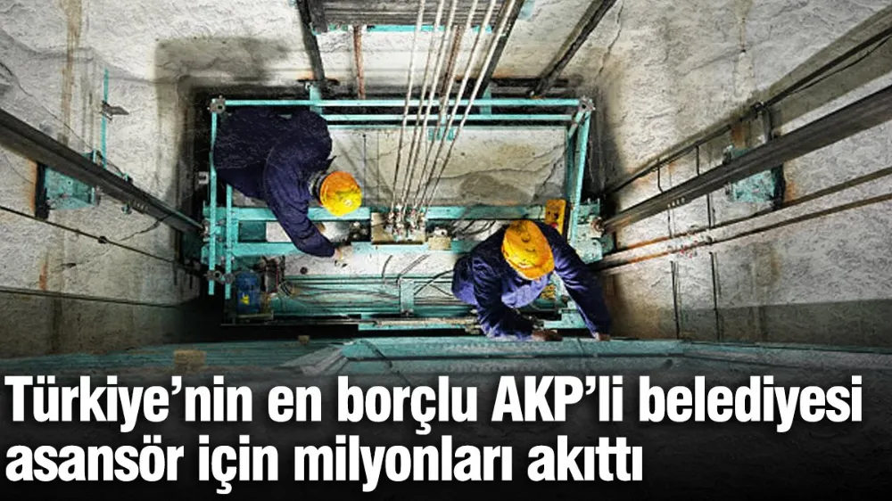 Türkiye’nin en borçlu AKP’li belediyesi asansör için milyonları akıttı