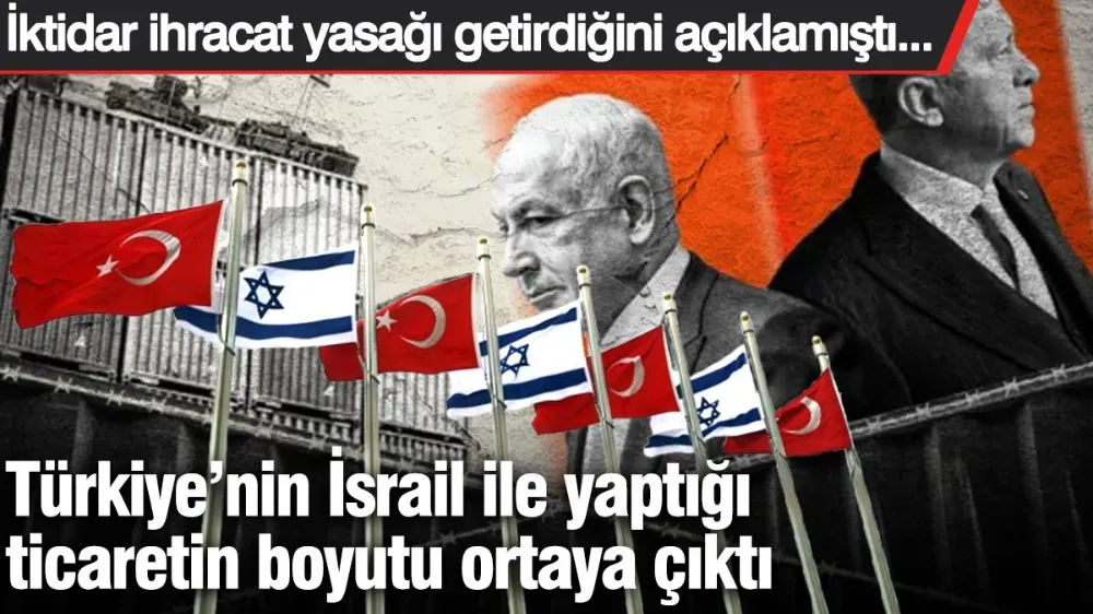 Türkiye’nin İsrail ile yaptığı ticaretin boyutu ortaya çıktı