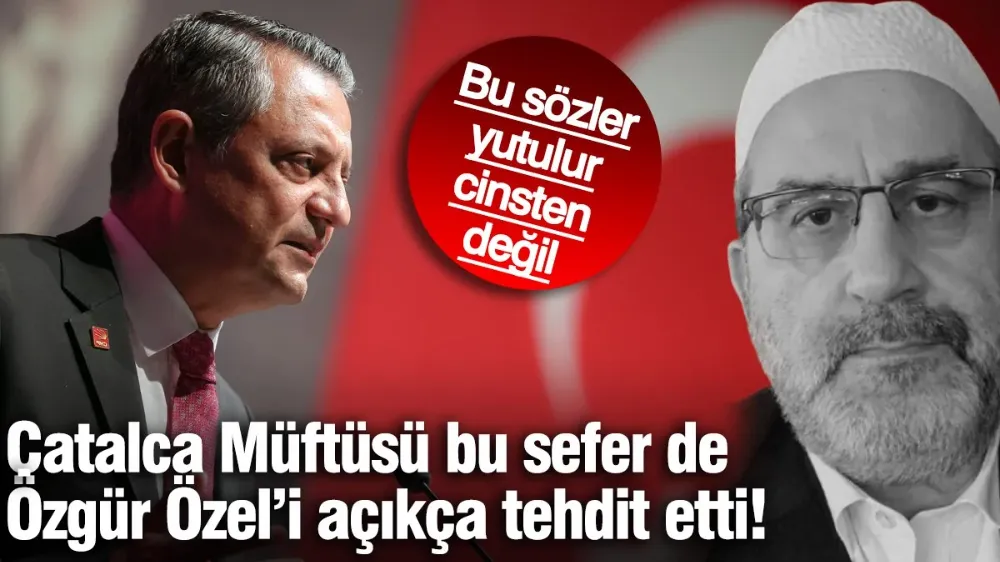 Çatalca Müftüsü bu sefer de Özgür Özgür Özel’i açıkça tehdit etti! 