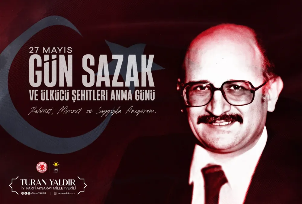 İYİ Parti Aksaray Milletvekili Turan Yaldır’dan Gün Sazak’ı Anma Mesajı