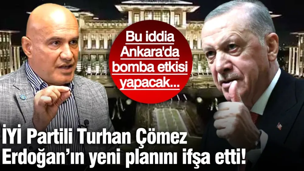 İYİ Partili Turhan Çömez Erdoğan’ın yeni planını ifşa etti! 