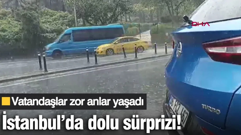İstanbul’da dolu sürprizi: Vatandaşlar zor anlar yaşadı