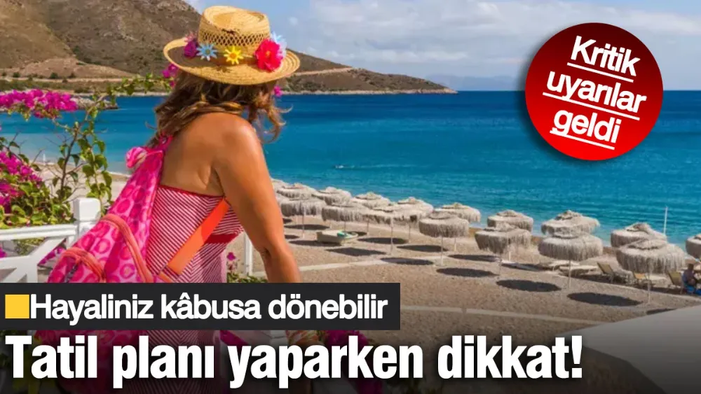 Tatil planı yaparken dikkat! Hayaliniz kâbusa dönebilir