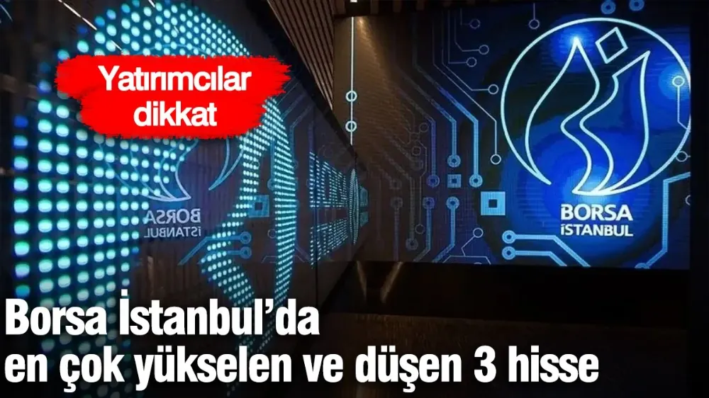 Borsa İstanbul’da en çok yükselen ve düşen 3 hisse