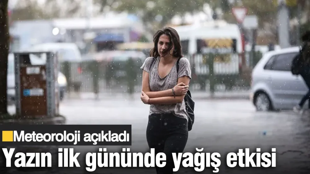 Yazın ilk gününde yağış etkili olacak