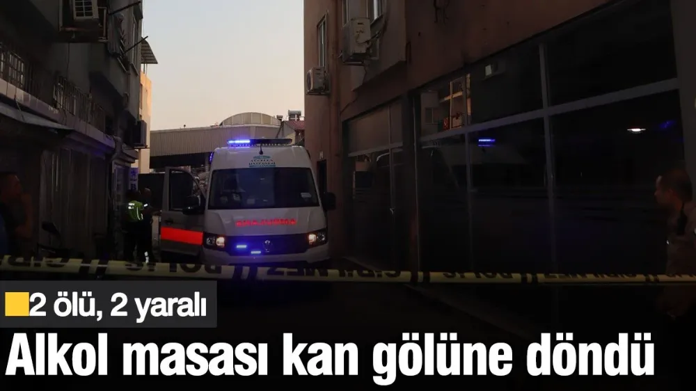 Alkol masasında bıçaklı kavga: 2 ölü, 2 yaralı