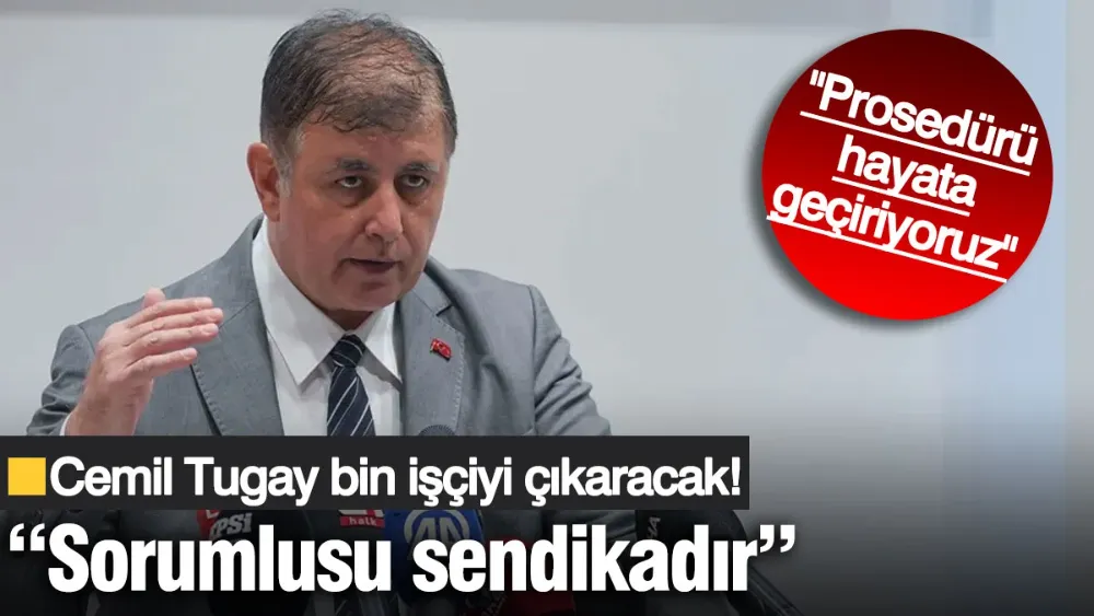 Cemil Tugay bin işçiyi çıkaracak: Sorumlusu sendikadır