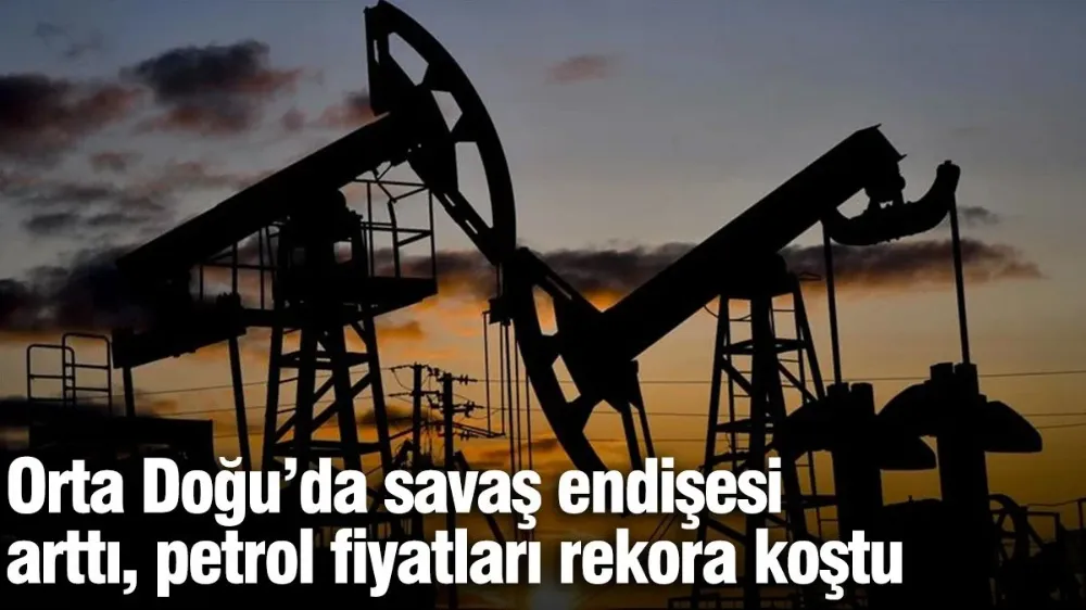 Orta Doğu’da savaş endişesi arttı, petrol fiyatları rekora koştu