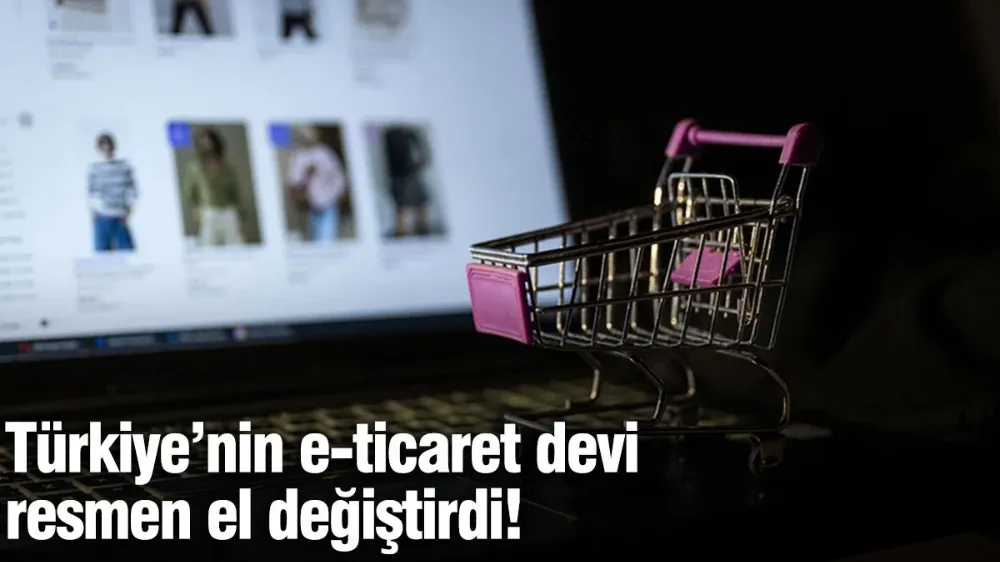 Türkiye’nin e-ticaret devi resmen el değiştirdi!