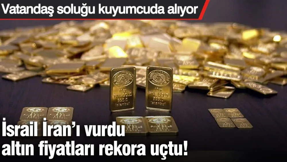 İsrail İran’ı vurdu altın fiyatları rekora uçtu! 