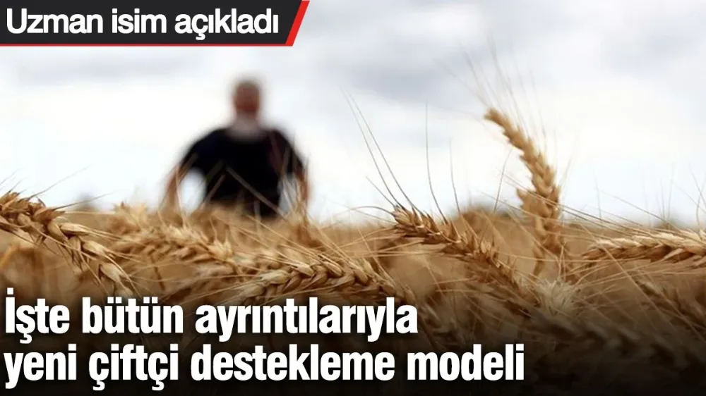 İşte bütün ayrıntılarıyla yeni çiftçi destekleme modeli! 