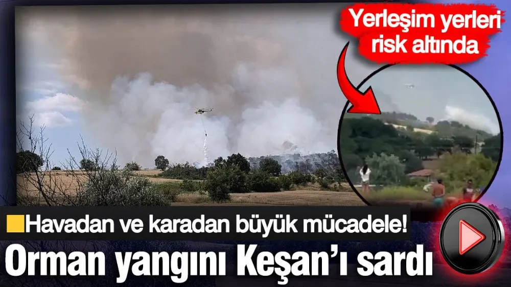 Orman yangını Keşan’ı sardı: Yerleşim yerleri risk altında! 
