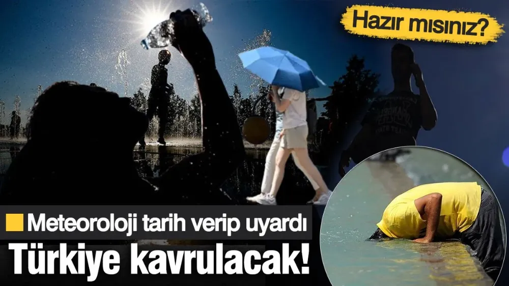 Türkiye’yi kavuracak sıcaklar geliyor