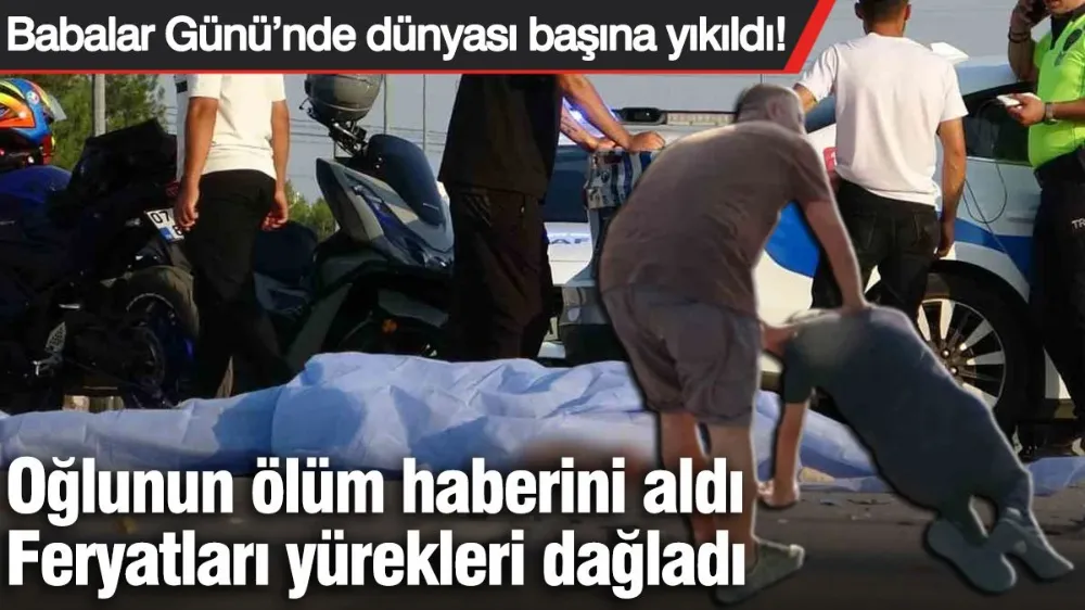Babalar Günü’nde dünyası başına yıkıldı! 