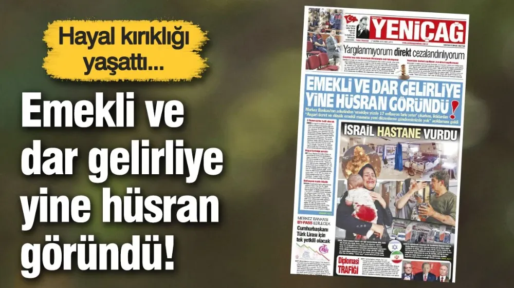 Yeniçağ Gazetesi: Emekli ve dar gelirliye yine hüsran göründü!