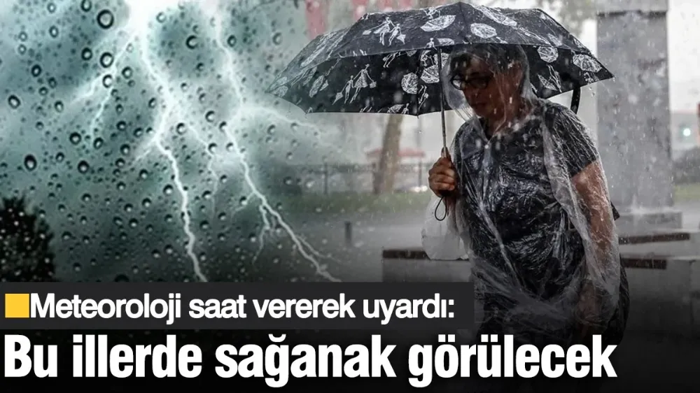 Meteoroloji saat vererek uyardı: Bu illerde sağanak görülecek