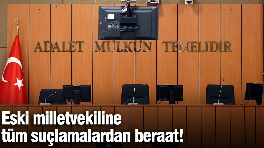 Eski milletvekiline tüm suçlamalardan beraat!