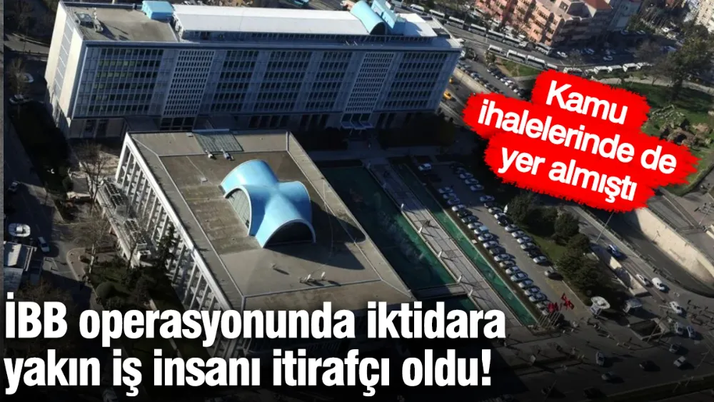 İBB operasyonunda iktidara yakın isim de itirafçı oldu!