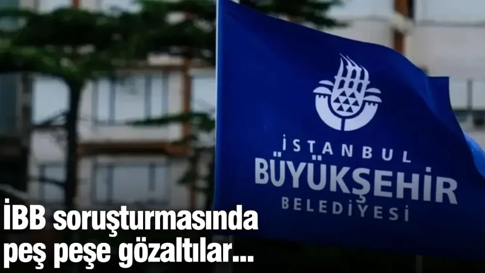 İBB soruşturmasında peş peşe gözaltılar...