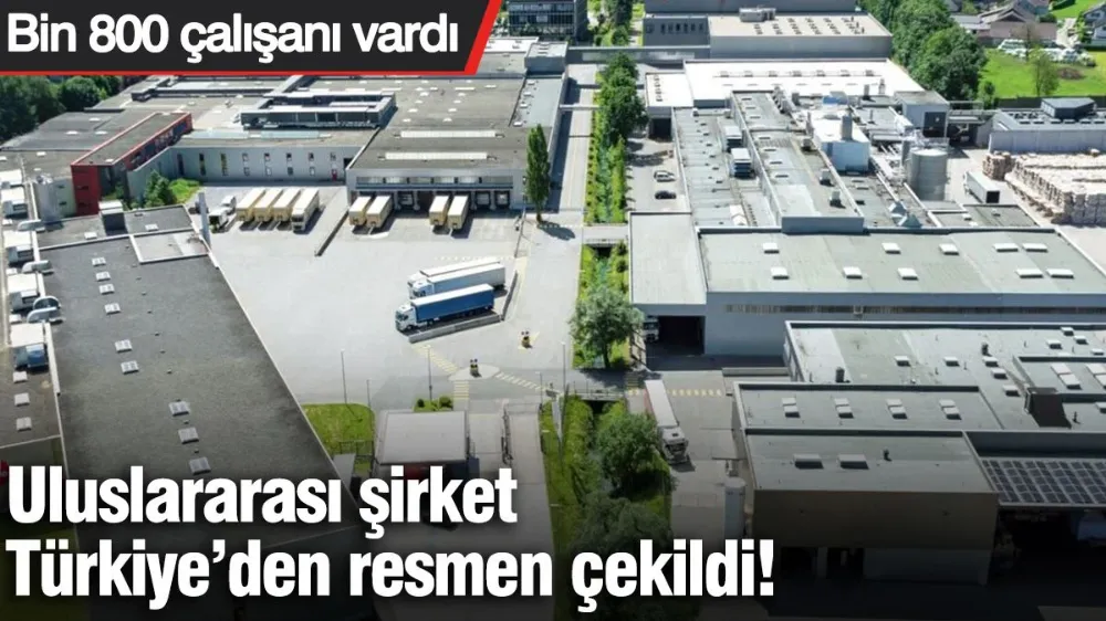 Uluslararası şirket Türkiye’den resmen çekildi! 