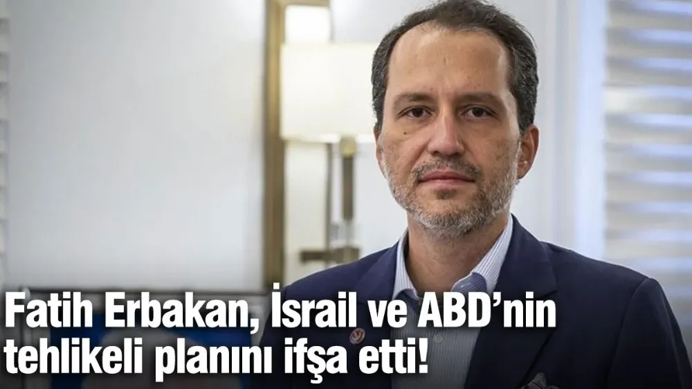 Fatih Erbakan, İsrail ve ABD’nin tehlikeli planını ifşa etti!