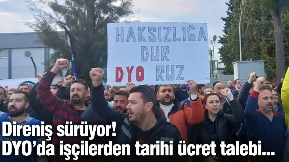 DYO’da işçilerden tarihi ücret talebi...