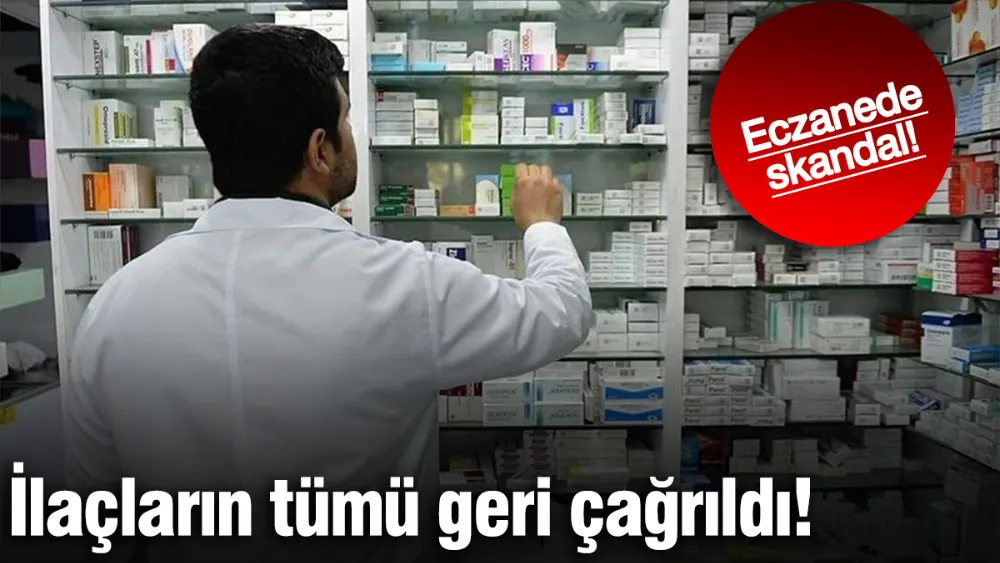 Eczanede skandal ilaçların tümü geri çağrıldı!