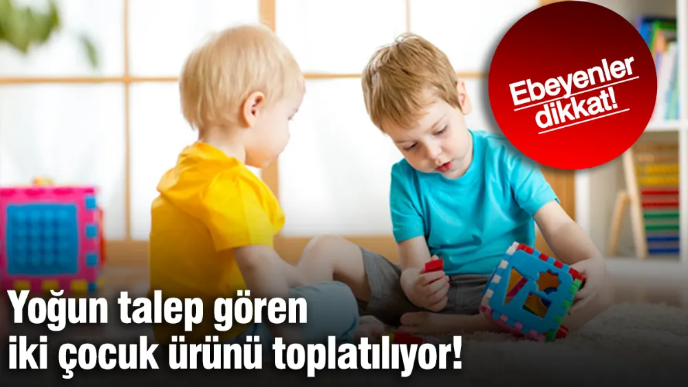 Yoğun talep gören iki çocuk ürünü toplatılıyor 